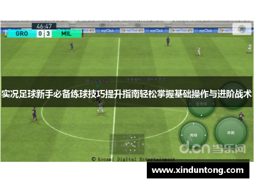 实况足球新手必备练球技巧提升指南轻松掌握基础操作与进阶战术