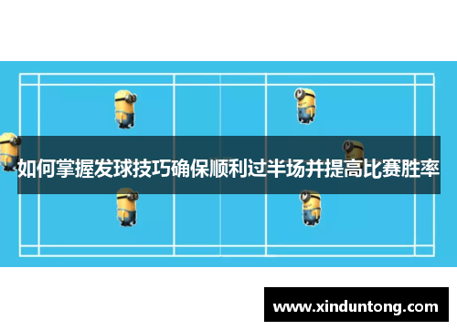 如何掌握发球技巧确保顺利过半场并提高比赛胜率