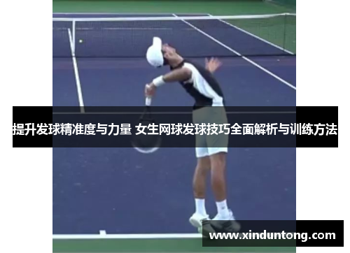 提升发球精准度与力量 女生网球发球技巧全面解析与训练方法