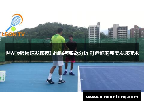 世界顶级网球发球技巧图解与实战分析 打造你的完美发球技术