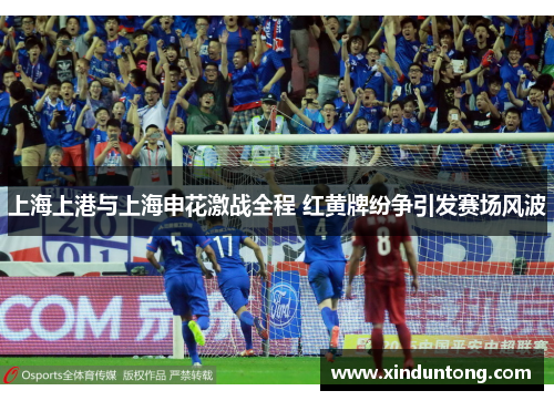 上海上港与上海申花激战全程 红黄牌纷争引发赛场风波