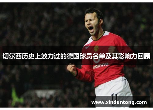 切尔西历史上效力过的德国球员名单及其影响力回顾