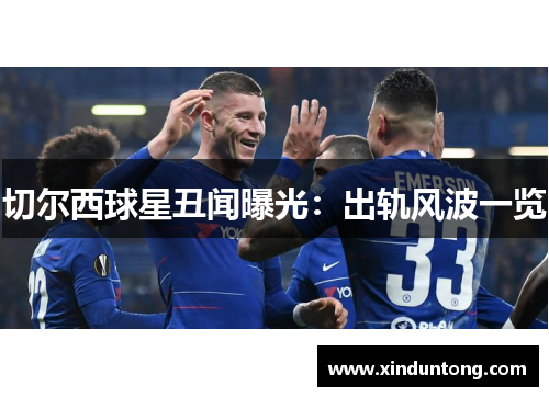 切尔西球星丑闻曝光：出轨风波一览