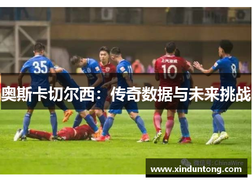 奥斯卡切尔西：传奇数据与未来挑战