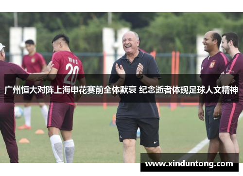 广州恒大对阵上海申花赛前全体默哀 纪念逝者体现足球人文精神