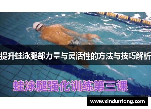提升蛙泳腿部力量与灵活性的方法与技巧解析