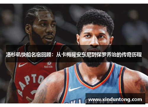 洛杉矶快船名宿回顾：从卡梅隆安东尼到保罗乔治的传奇历程