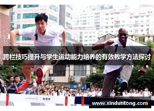 跨栏技巧提升与学生运动能力培养的有效教学方法探讨